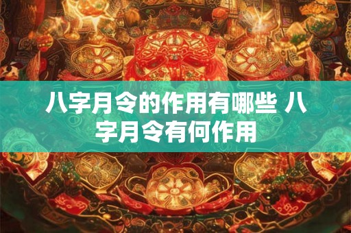 八字月令的作用有哪些 八字月令有何作用