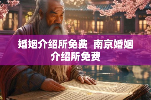 婚姻介绍所免费  南京婚姻介绍所免费