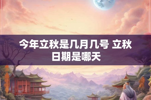 今年立秋是几月几号 立秋日期是哪天