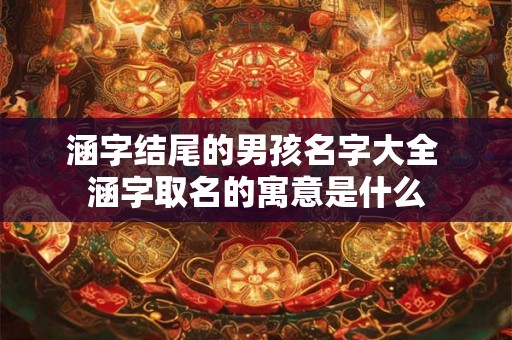 涵字结尾的男孩名字大全 涵字取名的寓意是什么