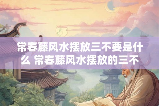 常春藤风水摆放三不要是什么 常春藤风水摆放的三不要