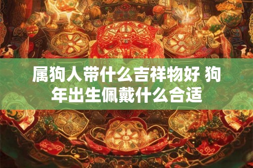 属狗人带什么吉祥物好 狗年出生佩戴什么合适