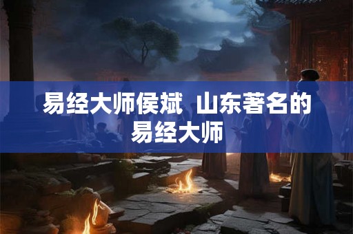易经大师侯斌  山东著名的易经大师