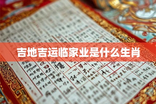 吉地吉运临家业是什么生肖