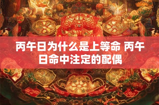 丙午日为什么是上等命 丙午日命中注定的配偶