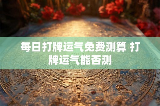 每日打牌运气免费测算 打牌运气能否测