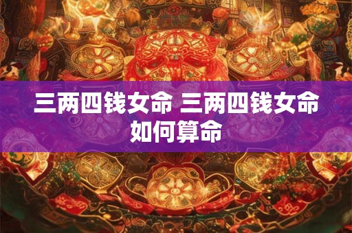 三两四钱女命 三两四钱女命如何算命