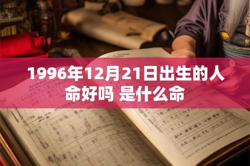 1996年12月21日出生的人命好吗 是什么命