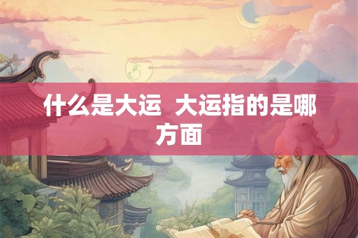 什么是大运  大运指的是哪方面