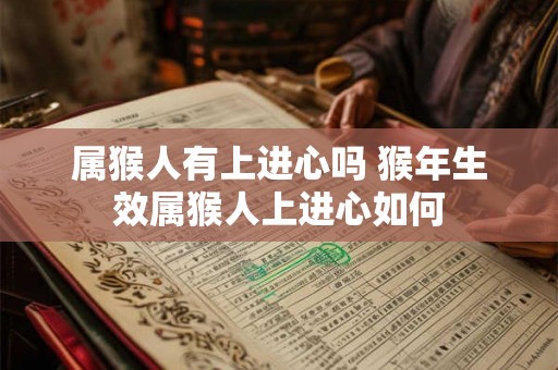 属猴人有上进心吗 猴年生效属猴人上进心如何