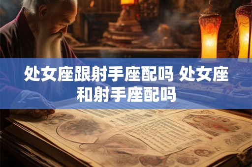 处女座跟射手座配吗 处女座和射手座配吗