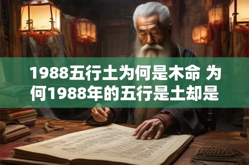 1988五行土为何是木命 为何1988年的五行是土却是属于木命 1988五行土为何是木命 为何1988年的五行是土却是属于木命