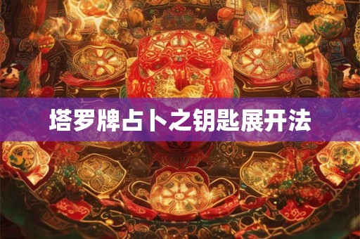 塔罗牌占卜之钥匙展开法 塔罗牌占卜之钥匙展开法