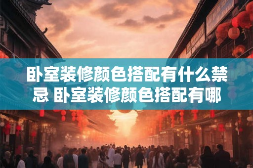 卧室装修颜色搭配有什么禁忌 卧室装修颜色搭配有哪些禁忌