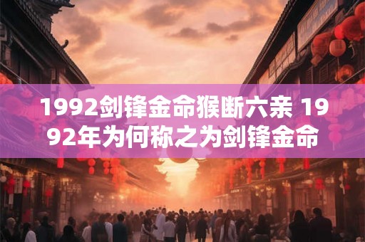 1992剑锋金命猴断六亲 1992年为何称之为剑锋金命猴断六亲