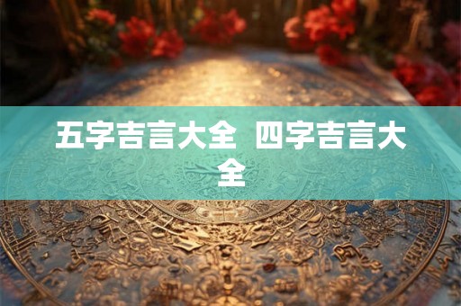五字吉言大全  四字吉言大全
