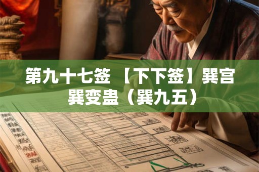 第九十七签 【下下签】巽宫 巽变蛊（巽九五）