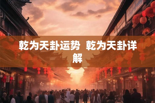 乾为天卦运势 乾为天卦详解 乾为天卦运势 乾为天卦详解