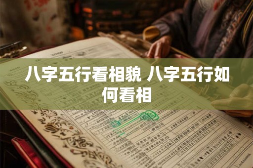 八字五行看相貌 八字五行如何看相