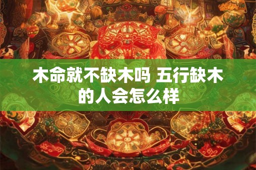 木命就不缺木吗 五行缺木的人会怎么样