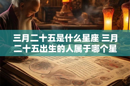 三月二十五是什么星座 三月二十五出生的人属于哪个星座