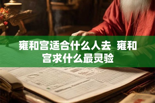 雍和宫适合什么人去  雍和宫求什么最灵验