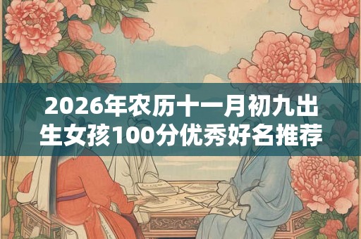 2026年农历十一月初九出生女孩100分优秀好名推荐
