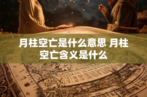 月柱空亡是什么意思 月柱空亡含义是什么