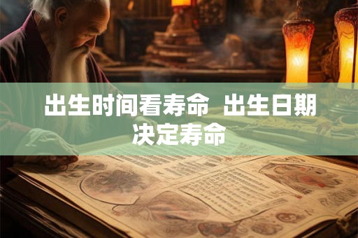 出生时间看寿命  出生日期决定寿命