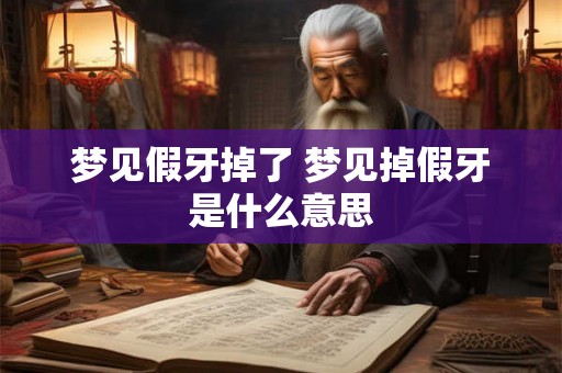 梦见假牙掉了 梦见掉假牙是什么意思