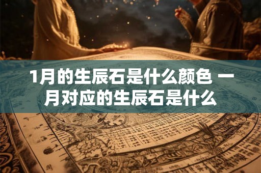 1月的生辰石是什么颜色 一月对应的生辰石是什么