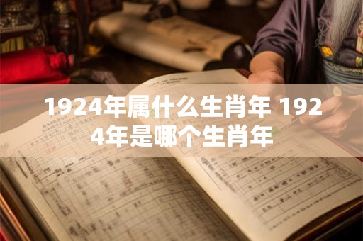 1924年属什么生肖年 1924年是哪个生肖年