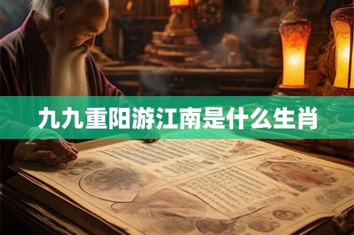 九九重阳游江南是什么生肖