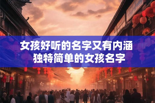 女孩好听的名字又有内涵  独特简单的女孩名字
