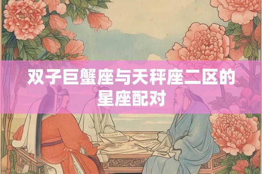 双子巨蟹座与天秤座二区的星座配对