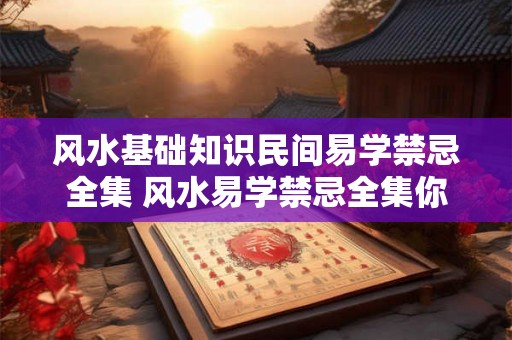 风水基础知识民间易学禁忌全集 风水易学禁忌全集你知道多少