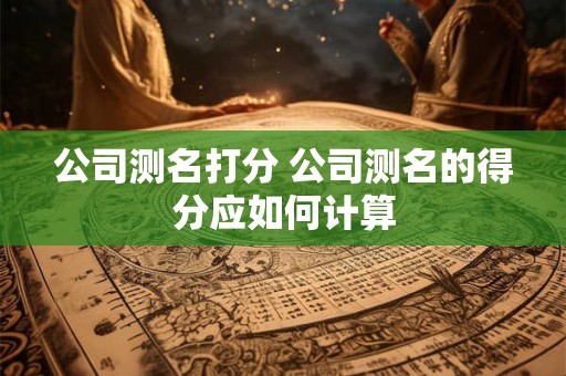 公司测名打分 公司测名的得分应如何计算