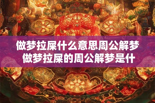 做梦拉屎什么意思周公解梦 做梦拉屎的周公解梦是什么