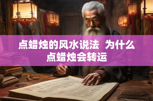 点蜡烛的风水说法 为什么点蜡烛会转运 点蜡烛的风水说法 为什么点蜡烛会转运