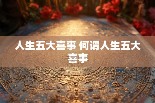 人生五大喜事 何谓人生五大喜事