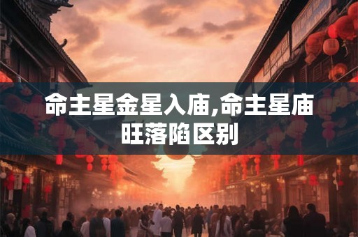 命主星金星入庙,命主星庙旺落陷区别 命主星金星入庙,命主星庙旺落陷区别