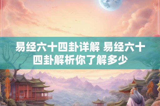 易经六十四卦详解 易经六十四卦解析你了解多少
