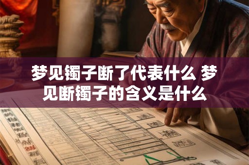 梦见镯子断了代表什么 梦见断镯子的含义是什么
