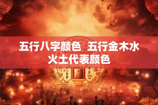 五行八字颜色  五行金木水火土代表颜色