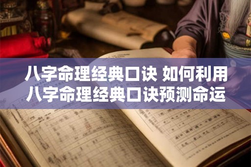 八字命理经典口诀 如何利用八字命理经典口诀预测命运