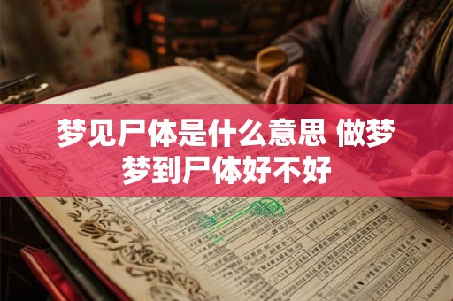梦见尸体是什么意思 做梦梦到尸体好不好 梦见尸体是什么意思 做梦梦到尸体好不好