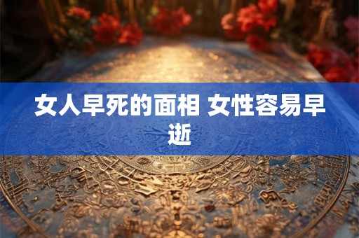 女人早死的面相 女性容易早逝