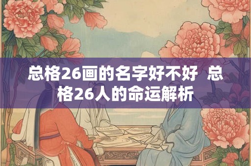 总格26画的名字好不好  总格26人的命运解析