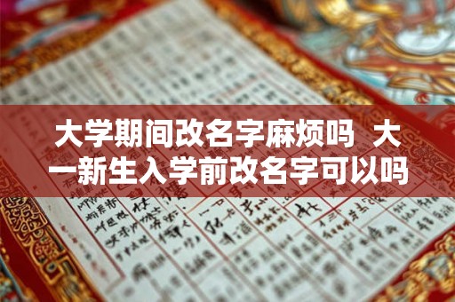 大学期间改名字麻烦吗  大一新生入学前改名字可以吗
