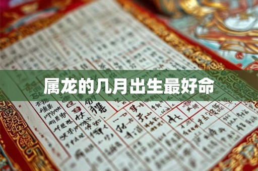 属龙的几月出生最好命 属龙的几月出生最好命